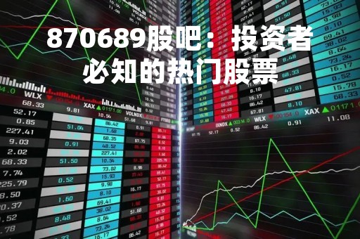 870689股吧：投资者必知的热门股票
