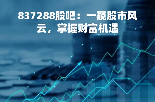 837288股吧：一窥股市风云，掌握财富机遇