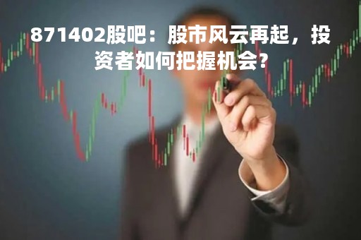 871402股吧：股市风云再起，投资者如何把握机会？