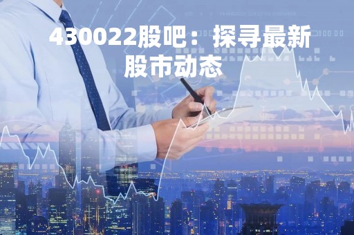  430022股吧：探寻最新股市动态 
