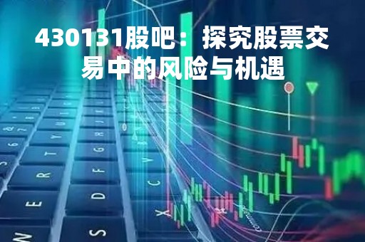 430131股吧：探究股票交易中的风险与机遇