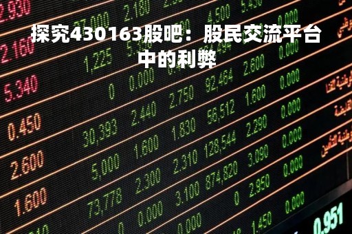 探究430163股吧：股民交流平台中的利弊