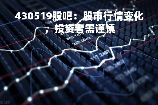 430519股吧：股市行情变化，投资者需谨慎