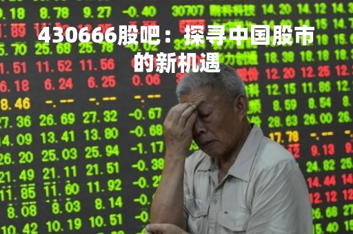 430666股吧：探寻中国股市的新机遇