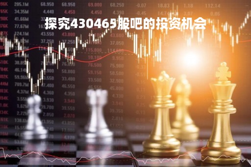 探究430465股吧的投资机会