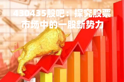 430435股吧：探究股票市场中的一股新势力