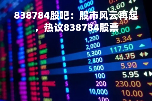 838784股吧：股市风云再起，热议838784股票