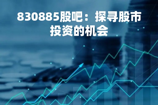 830885股吧：探寻股市投资的机会