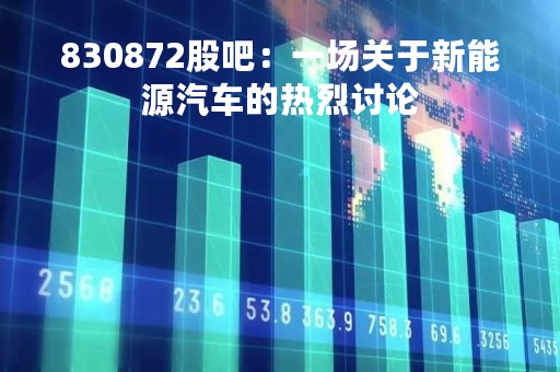 830872股吧：一场关于新能源汽车的热烈讨论