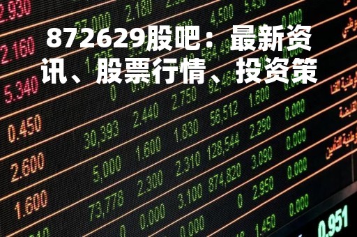872629股吧：最新资讯、股票行情、投资策略全在这里！