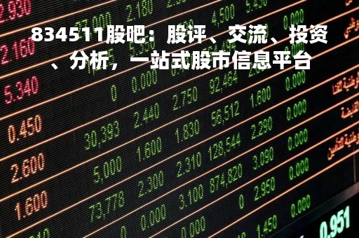 834511股吧：股评、交流、投资、分析，一站式股市信息平台