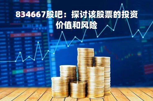 834667股吧：探讨该股票的投资价值和风险