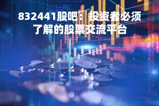 832441股吧：投资者必须了解的股票交流平台