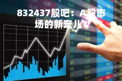 832437股吧：A股市场的新宠儿？