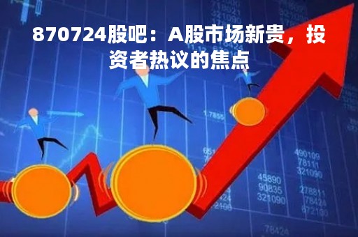 870724股吧：A股市场新贵，投资者热议的焦点