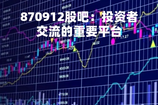 870912股吧：投资者交流的重要平台