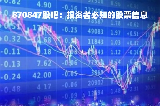 870847股吧：投资者必知的股票信息