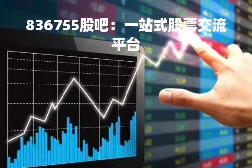 836755股吧：一站式股票交流平台