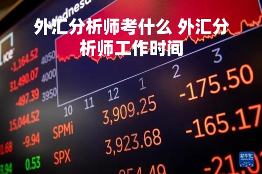 外汇分析师考什么 外汇分析师工作时间