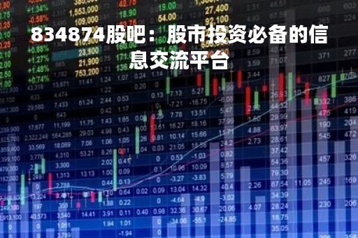 834874股吧：股市投资必备的信息交流平台