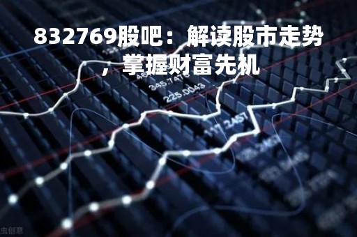 832769股吧：解读股市走势，掌握财富先机