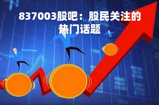 837003股吧：股民关注的热门话题