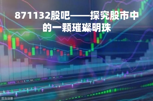 871132股吧——探究股市中的一颗璀璨明珠