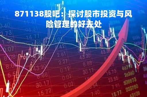 871138股吧：探讨股市投资与风险管理的好去处