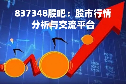837348股吧：股市行情分析与交流平台