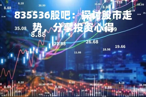 835536股吧：探讨股市走势，分享投资心得