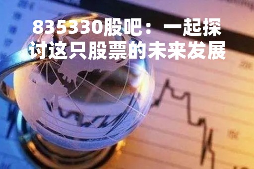 835330股吧：一起探讨这只股票的未来发展趋势