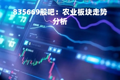 835669股吧：农业板块走势分析