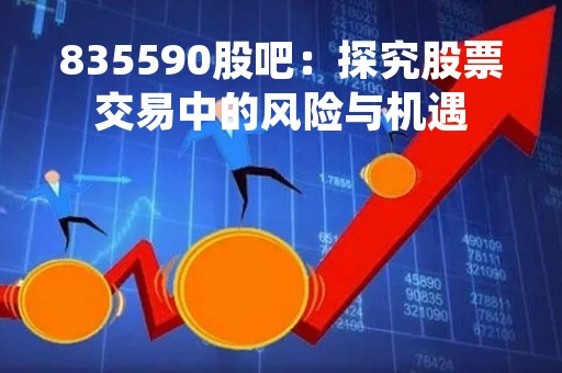 835590股吧：探究股票交易中的风险与机遇