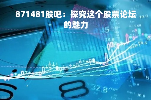 871481股吧：探究这个股票论坛的魅力