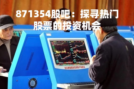 871354股吧：探寻热门股票的投资机会