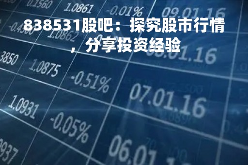 838531股吧：探究股市行情，分享投资经验