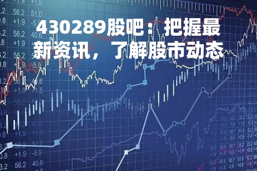 430289股吧：把握最新资讯，了解股市动态