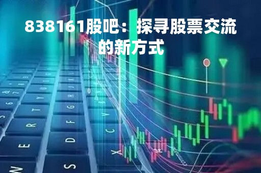 838161股吧：探寻股票交流的新方式