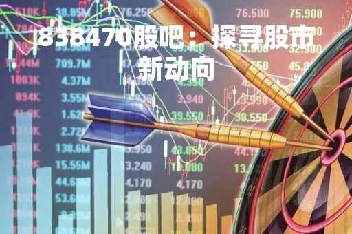 838470股吧：探寻股市新动向
