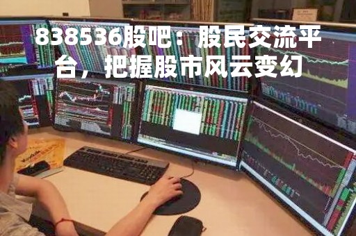 838536股吧：股民交流平台，把握股市风云变幻