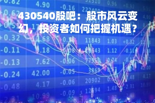 430540股吧：股市风云变幻，投资者如何把握机遇？