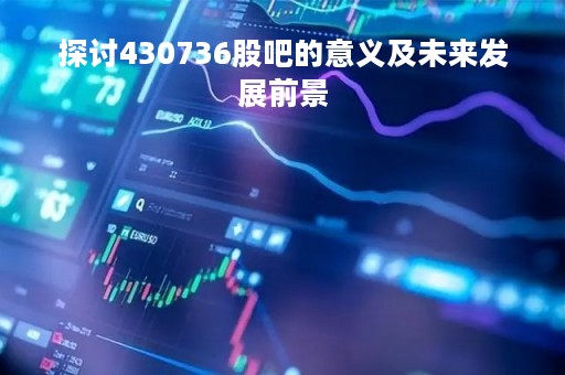 探讨430736股吧的意义及未来发展前景