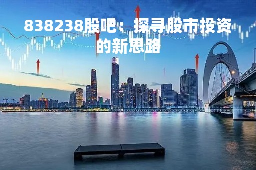 838238股吧：探寻股市投资的新思路