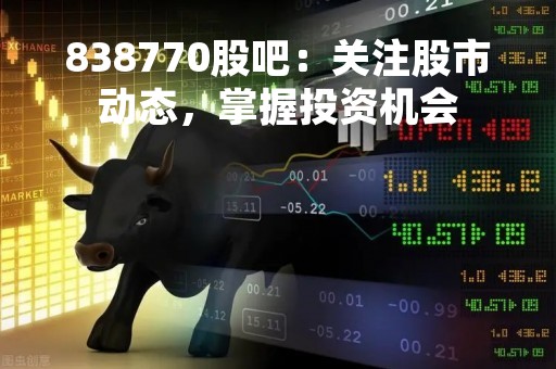 838770股吧：关注股市动态，掌握投资机会