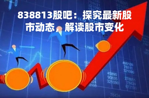 838813股吧：探究最新股市动态，解读股市变化