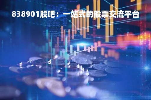 838901股吧：一站式的股票交流平台