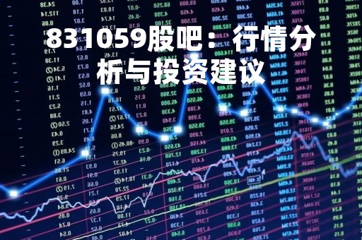 831059股吧：行情分析与投资建议