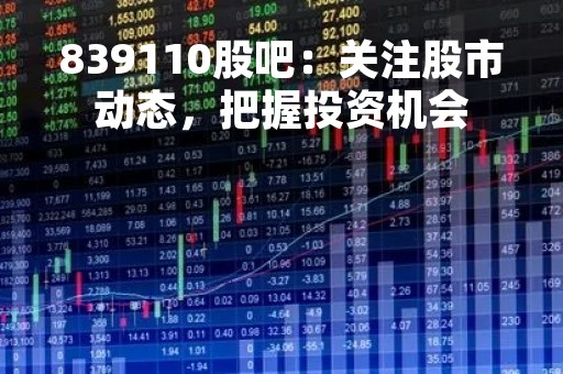 839110股吧：关注股市动态，把握投资机会