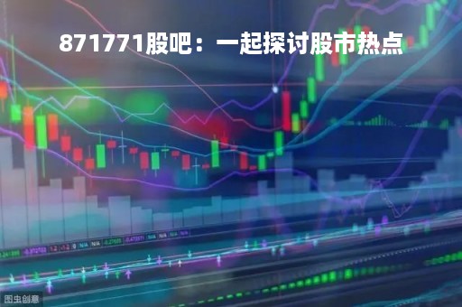871771股吧：一起探讨股市热点
