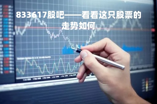 833617股吧——看看这只股票的走势如何